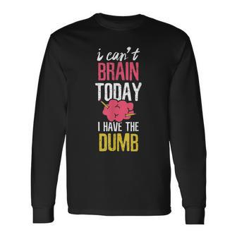 Can't Brain Today I Have The Dumb Long Sleeve T-Shirt - Monsterry