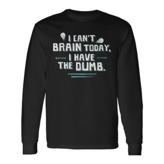 I Can't Brain Today I Have The Dumb Long Sleeve T-Shirt - Monsterry