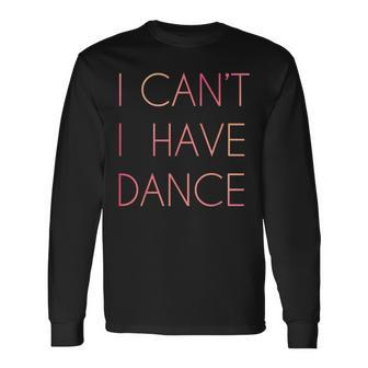 I Cant I Have Dance For Dancer Long Sleeve T-Shirt - Monsterry AU