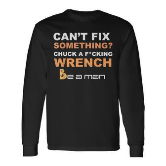 Can't Fix Something Chuck A Wrench Be A Man Long Sleeve T-Shirt - Seseable