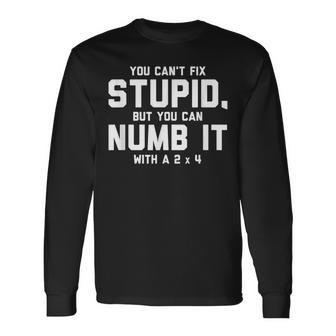 You Can't Fix Stupid Numb It With 2 X 4 Redneck Long Sleeve T-Shirt - Monsterry