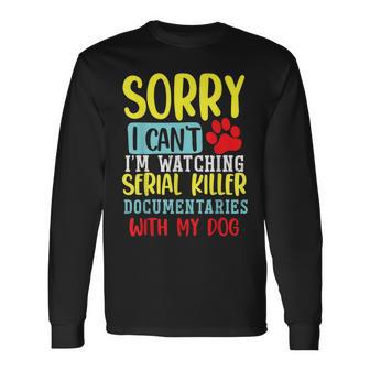 I Can’T I’M Watching Serial Killer Documentaries With My Dog Long Sleeve T-Shirt - Monsterry CA