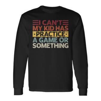 I Can't My Kid Has Practice A Game Or Something Long Sleeve T-Shirt - Monsterry