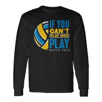 If You Can't Play Nice Play Water Polo Long Sleeve T-Shirt - Monsterry AU