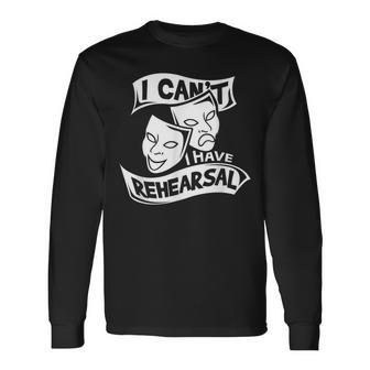I Can't I Have Rehearsal Theatre Drama Actors Long Sleeve T-Shirt - Monsterry AU