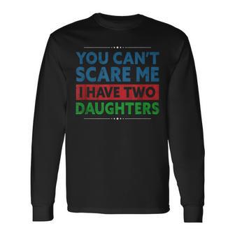 You Can't Scare Me I Have Two Daughters Father's Day Outfit Long Sleeve T-Shirt - Monsterry DE