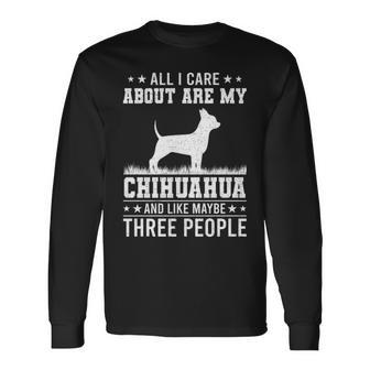 All I Care About Are My Chihuahua Like 3 People Long Sleeve T-Shirt | Mazezy