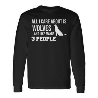 All I Care About Is Wolfves And Life Maybe 3 People Long Sleeve T-Shirt | Mazezy