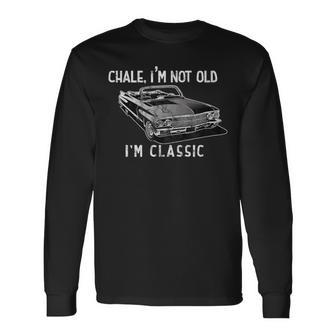 Chale I'm Not Old I'm Classic Lowrider Car Chicano Cholo Long Sleeve T-Shirt - Monsterry