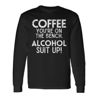 Coffee You're On The Bench Alcohol Suit Up Drinking Party Long Sleeve T-Shirt - Seseable