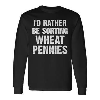 Coin Collecting I'd Rather Be Sorting Wheat Pennies Long Sleeve T-Shirt - Monsterry