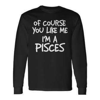Of Course You Like Me I'm A Pisces Zodiac Astrology Long Sleeve T-Shirt - Monsterry AU