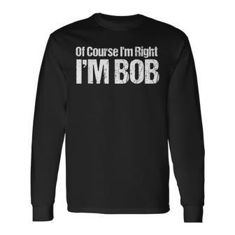 Of Course I'm Right I'm Bob Long Sleeve T-Shirt - Monsterry