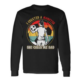 I Created A Monster She Calls Me Dad Soccer Father's Day Long Sleeve T-Shirt - Seseable