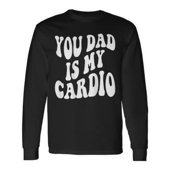 Your Dad Is My Cardio On Back Long Sleeve T-Shirt - Monsterry DE