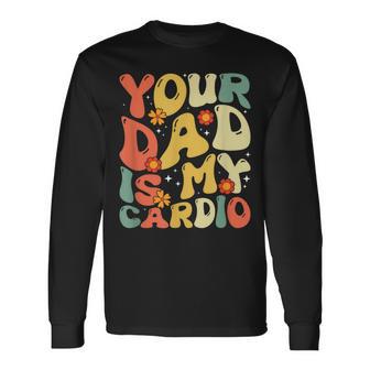 Your Dad Is My Cardio Women Long Sleeve T-Shirt - Monsterry AU