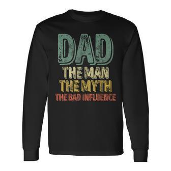 Dad The Man The Myth The Bad Influence Father's Day Long Sleeve T-Shirt - Monsterry DE