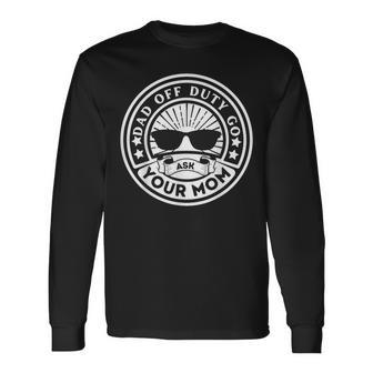 Dad Off Duty Go Ask Your Mom Dad Father Father's Day Long Sleeve T-Shirt - Seseable