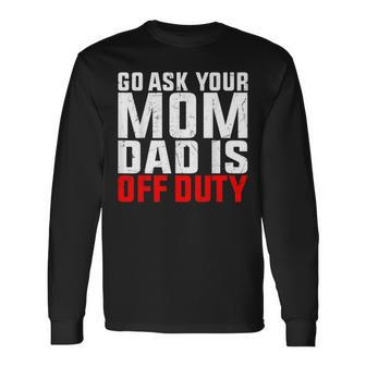 Dad Is Off Duty Go Ask Your Mom Father's Day Long Sleeve T-Shirt - Seseable