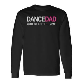 Dance Dad N Proud Dancing Daddy As She Gets It From Me Long Sleeve T-Shirt - Monsterry