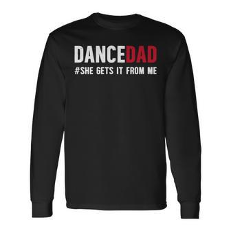 Dance Dad She Gets It From Me Dance Prop Dad Father's Day Long Sleeve T-Shirt - Monsterry UK