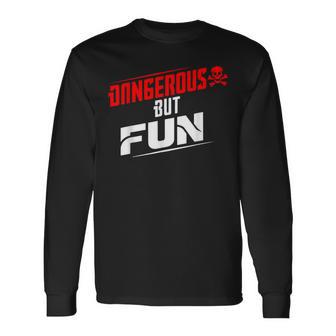 Dangerous But Fun Adventure Seeker Hilarious Long Sleeve T-Shirt - Monsterry