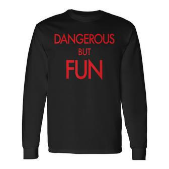Dangerous But Fun Humor Life Quote Long Sleeve T-Shirt - Monsterry AU