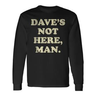 Dave's Not Here Man Simple Saying Black White Long Sleeve T-Shirt - Monsterry