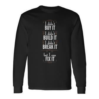 I Didn't Buy It I Didn't Build It I Didn't Break It But I Can Fix I Long Sleeve T-Shirt | Mazezy