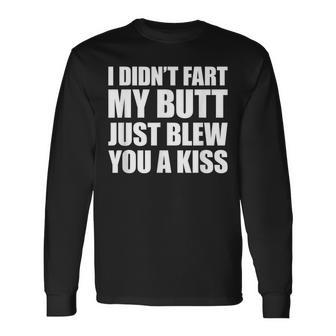 I Didn't Fart My Butt Blew You A Kiss Long Sleeve T-Shirt - Seseable