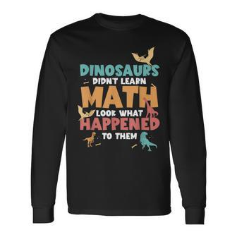 Dinosaurs Didn't Learn Math Mathematics Math Teacher Long Sleeve T-Shirt - Monsterry AU