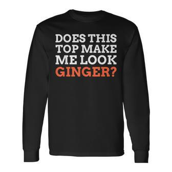 Does This Top Make Me Look Ginger Auburn Ginger Long Sleeve T-Shirt - Thegiftio UK