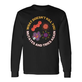 What Doesn't Kill You Mutates And Tries Again Microbiology Long Sleeve T-Shirt - Thegiftio UK