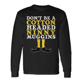 Don't Be A Cotton Headed Ninny Gins Long Sleeve T-Shirt - Monsterry