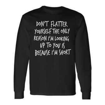 Don't Flatter Yourself The Only Reason I'm Looking Up To You Long Sleeve T-Shirt - Monsterry
