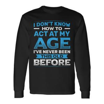 I Don't Know How To Act At My Age Happy Birthday Long Sleeve T-Shirt - Thegiftio UK