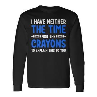 I Don't Have The Time Or The Crayons Sarcasm Quote Long Sleeve T-Shirt | Mazezy