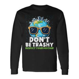 Don't Be Trashy Respect Your Mother Make Everyday Earth Day Long Sleeve T-Shirt | Mazezy