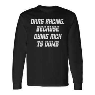Drag Racing Because Dying Rich Is Dumb Long Sleeve T-Shirt - Monsterry DE