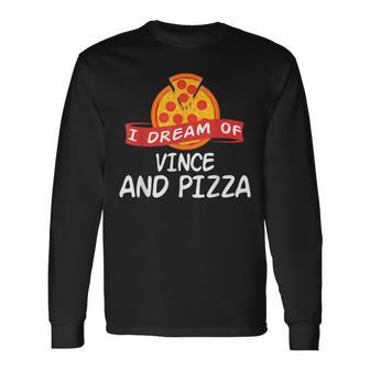 I Dream Of Vince And Pizza Vinces Long Sleeve T-Shirt - Monsterry