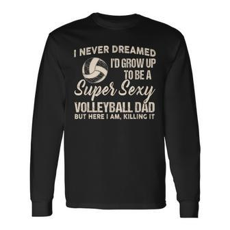 I Never Dreamed I'd Grow Up To Be A Sexy Volleyball Dad Long Sleeve T-Shirt - Thegiftio UK