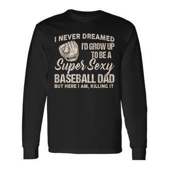 I Never Dreamed I'd Grow Up To Be A Super Sexy Baseball Dad Long Sleeve T-Shirt - Monsterry UK