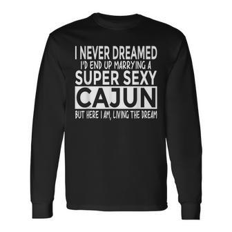 Never Dreamed I'd Marrying Super Sexy Cajun Louisiana Long Sleeve T-Shirt - Monsterry