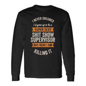 I Never Dreamed I'd Be Super Sexy Shit Show Supervisor Long Sleeve T-Shirt | Mazezy