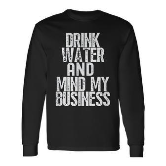 Drink Water And Mind My Business Long Sleeve T-Shirt - Monsterry