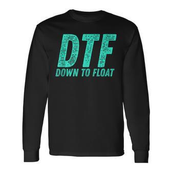 Dtf Down To Float Trip Tubing River Float Summer Boating Long Sleeve T-Shirt - Monsterry