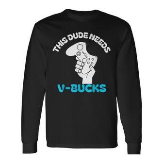 This Dude Needs V Bucks This Dude For Boy Gamers Long Sleeve T-Shirt - Monsterry