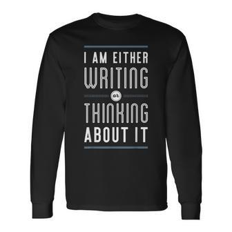 I Am Either Writing Or Thinking About It Writer Author Long Sleeve T-Shirt - Monsterry CA