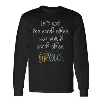 Encouragement Watch Each Other Grow Positive Message Long Sleeve T-Shirt - Monsterry