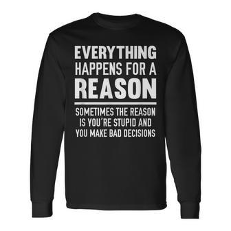 Everything Happens For A Reason Because You're Stupid Long Sleeve T-Shirt - Monsterry DE